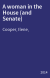 A woman in the House (and Senate) : how women came to the United States Congress, broke down barriers, and changed the country