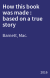 How this book was made : based on a true story