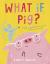 What If, Pig?