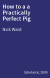 How to a a Practically Perfect Pig