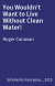 You Wouldn't Want to Live Without Clean Water!
