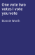 One vote two votes I vote  you vote