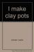 I Make Clay Pots