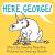 Here, George!