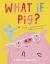 What If, Pig?