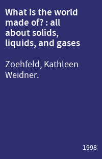 What is the world made of? : all about solids, liquids, and gases