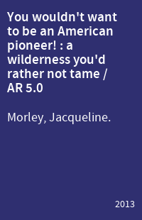 You wouldn't want to be an American pioneer! : a wilderness you'd rather not tame / AR 5.0