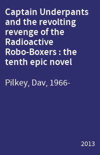 Captain Underpants and the revolting revenge of the Radioactive Robo-Boxers : the tenth epic novel
