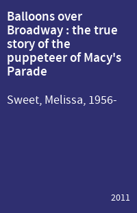 Balloons over Broadway : the true story of the puppeteer of Macy's Parade