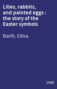 Lilies, rabbits, and painted eggs : the story of the Easter symbols