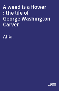 A weed is a flower : the life of George Washington Carver