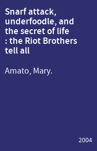 Snarf attack, underfoodle, and the secret of life : the Riot Brothers tell all