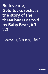 Believe me, Goldilocks rocks! : the story of the three bears as told by Baby Bear /AR 2.3