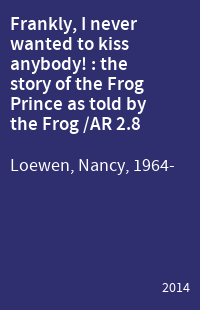 Frankly, I never wanted to kiss anybody! : the story of the Frog Prince as told by the Frog /AR 2.8