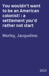 You wouldn't want to be an American colonist! : a settlement you'd rather not start