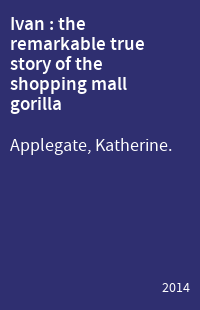 Ivan : the remarkable true story of the shopping mall gorilla