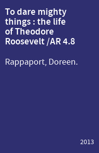 To dare mighty things : the life of Theodore Roosevelt /AR 4.8