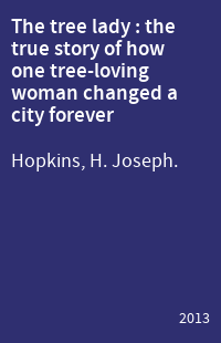 The tree lady : the true story of how one tree-loving woman changed a city forever