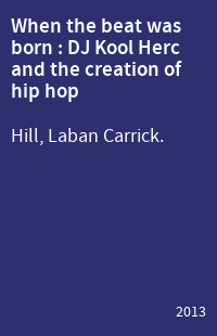 When the beat was born : DJ Kool Herc and the creation of hip hop
