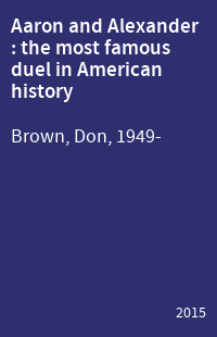 Aaron and Alexander : the most famous duel in American history