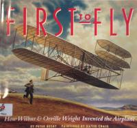 First to Fly How Wilbur & Orville Wright Invented the Airplane