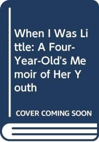 When I Was Little A Four-Year-Old's Memoir of Her Youth