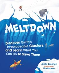 Meltdown Discover Earth's Irreplaceable Glaciers and Learn What You Can Do to Save Them