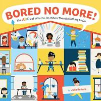 Bored No More! The ABCs of What to Do When There's Nothing to Do