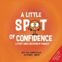 A Little SPOT of Confidence: A Story About Believing In Yourself