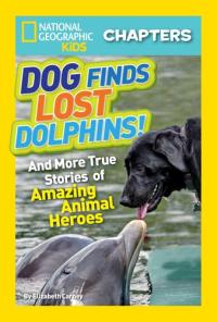 National Geographic Kids Chapters: Dog Finds Lost Dolphins! And More True Stories of Amazing Animal Heroes