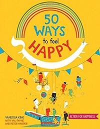 50 Ways to Feel Happy Fun activities and ideas to build your happiness skills