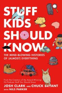 Stuff Kids Should Know The Mind-Blowing Histories of (Almost) Everything