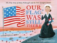 Our Flag Was Still There The True Story of Mary Pickersgill and the Star-Spangled Banner