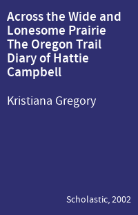 Across the Wide and Lonesome Prairie The Oregon Trail Diary of Hattie Campbell