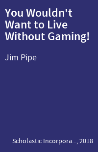 You Wouldn't Want to Live Without Gaming!