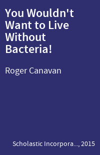 You Wouldn't Want to Live Without Bacteria!