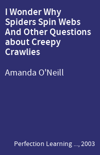I Wonder Why Spiders Spin Webs And Other Questions about Creepy Crawlies