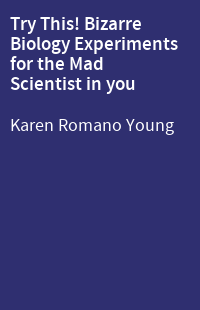 Try This! Bizarre Biology Experiments for the Mad Scientist in you