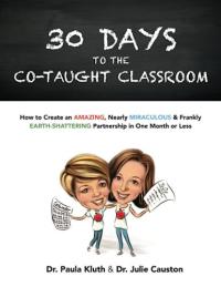 30 Days to the Co-Taught Classroom How to Create an Amazing, Nearly Miraculous and Frankly Earth-Shattering Partnership in One Month Or Less
