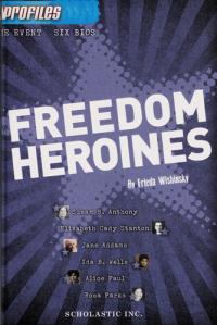 Freedom Heroines Susan B. Anthony, Elizabeth Cady Stanton, Jane Adams, Ida B. Wells, Alice Paul, Rosa Parks