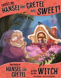 Trust Me, Hansel and Gretel Are Sweet! The Story of Hansel and Gretel as Told by the Witch
