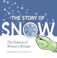 The Story of Snow The Science of Winter's Wonder (Weather Books for Kids, Winter Children's Books, Science Kids Books)