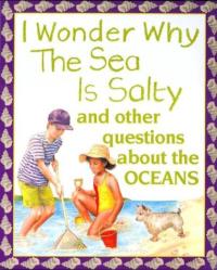 I Wonder Why the Sea Is Salty And Other Questions about the Oceans