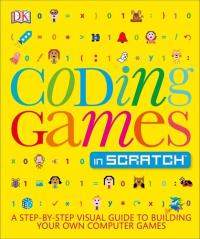 Coding Games in Scratch A Step-By-Step Visual Guide to Building Your Own Computer Games
