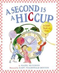 A Second is a Hiccup A Child's Book of Time