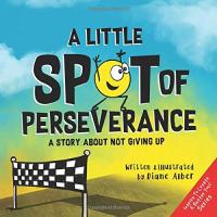 A Little SPOT of Perseverance A Story about Not Giving Up