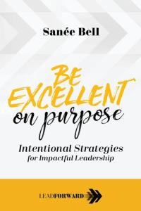 Be Excellent on Purpose Intentional Strategies for Impactful Leadership