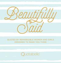 Beautifully Said Quotes by remarkable women and girls, designed to make you think