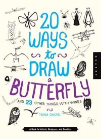 20 Ways to Draw a Butterfly and 23 Other Things with Wings A Book for Artists, Designers, and Doodlers