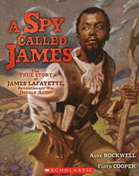 A Spy Called James The True Story of James Lafayette, Revolutionary War Double Agent